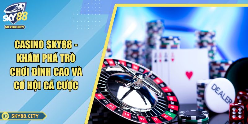 Casino SKY88 - Khám Phá Trò Chơi Đỉnh Cao Và Cơ Hội Cá Cược