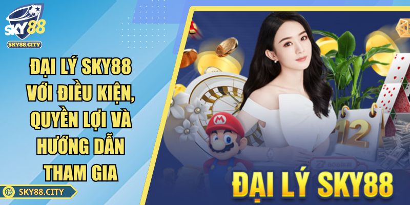 Đại Lý SKY88 Với Điều Kiện, Quyền Lợi Và Hướng Dẫn Tham Gia
