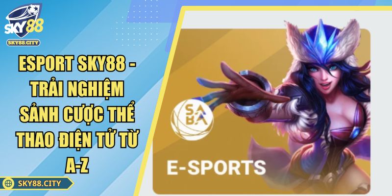Esport SKY88 - Trải Nghiệm Sảnh Cược Thể Thao Điện Tử Từ A-Z