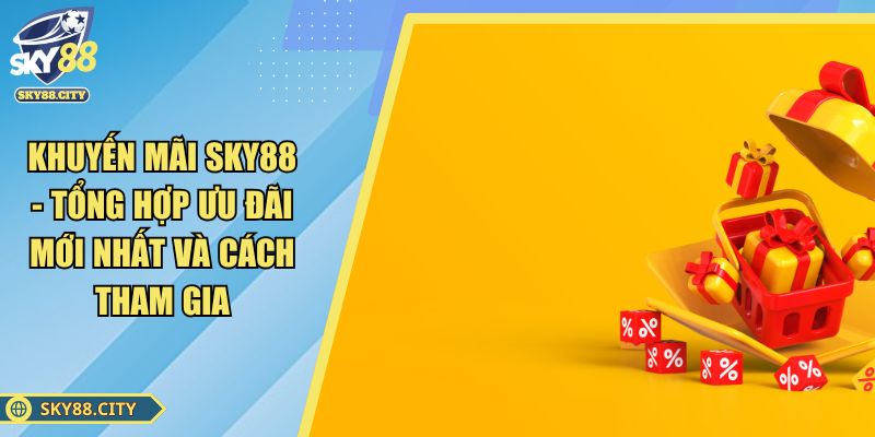 Khuyến Mãi SKY88 - Tổng Hợp Ưu Đãi Mới Nhất Và Cách Tham Gia