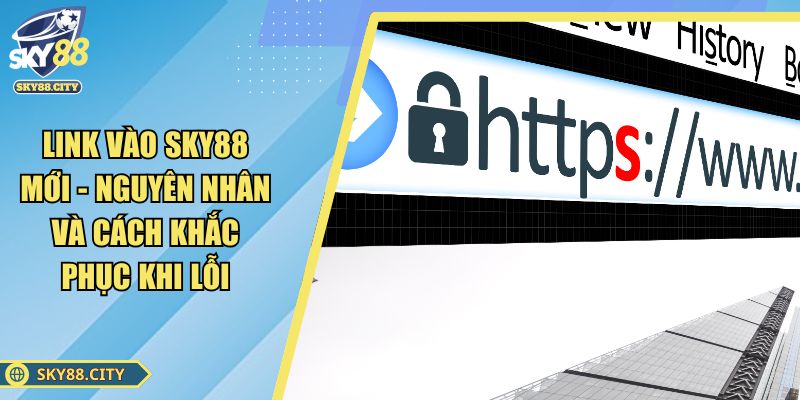 Link Vào SKY88 Mới - Nguyên Nhân Và Cách Khắc Phục Khi Lỗi