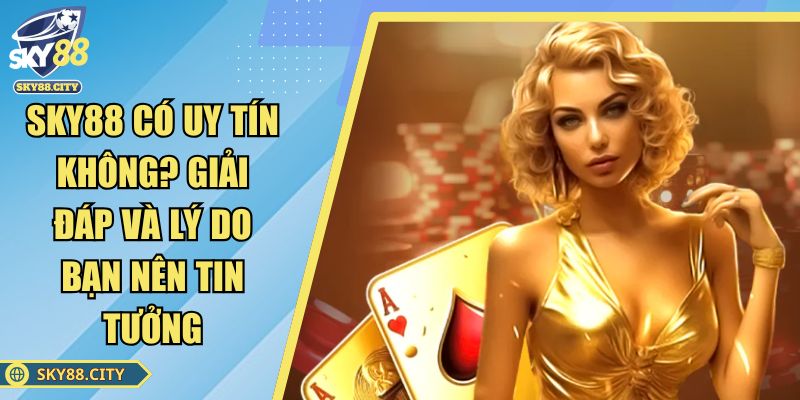 SKY88 Có Uy Tín Không? Giải Đáp Và Lý Do Bạn Nên Tin Tưởng
