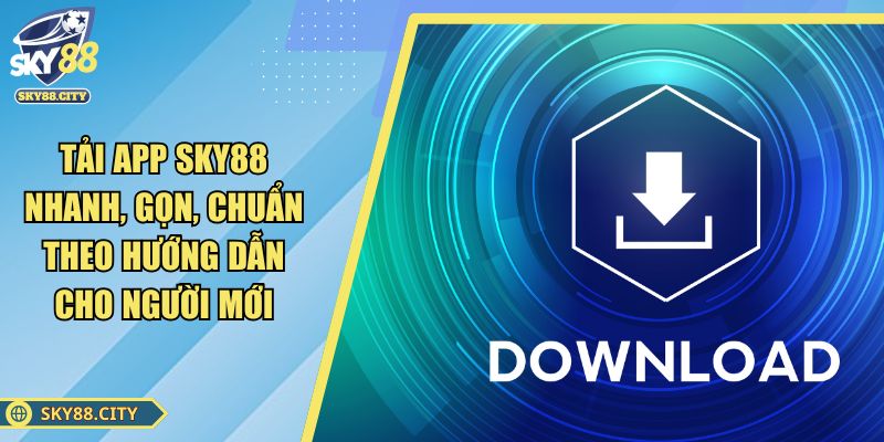 Tải App SKY88 Nhanh, Gọn, Chuẩn Theo Hướng Dẫn Cho Người Mới