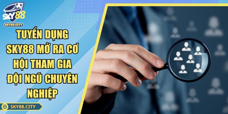 Tuyển Dụng SKY88 Mở Ra Cơ Hội Tham Gia Đội Ngũ Chuyên Nghiệp
